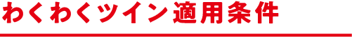 わくわくツイン適用条件